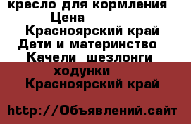 кресло для кормления › Цена ­ 1 500 - Красноярский край Дети и материнство » Качели, шезлонги, ходунки   . Красноярский край